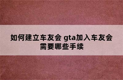 如何建立车友会 gta加入车友会需要哪些手续